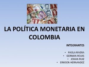 LA POLTICA MONETARIA EN COLOMBIA INTEGRANTES PAOLA RIVERA