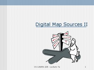 Digital Map Sources II CS 128ES 228 Lecture