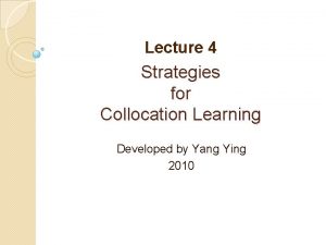 Lecture 4 Strategies for Collocation Learning Developed by
