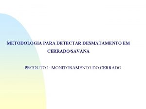 METODOLOGIA PARA DETECTAR DESMATAMENTO EM CERRADOSAVANA PRODUTO 1