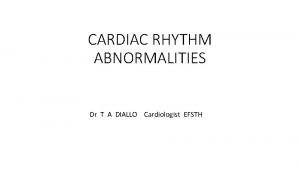 CARDIAC RHYTHM ABNORMALITIES Dr T A DIALLO Cardiologist