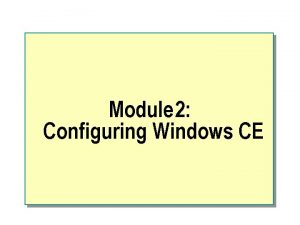 Module 2 Configuring Windows CE u Overview n