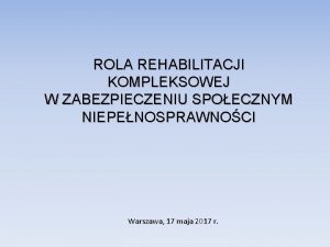 ROLA REHABILITACJI KOMPLEKSOWEJ W ZABEZPIECZENIU SPOECZNYM NIEPENOSPRAWNOCI Warszawa