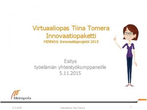 Virtuaaliopas Tiina Tomera Innovaatiopaketti MINNO Innovaatioprojekti 2015 Esitys