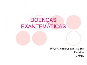 DOENAS EXANTEMTICAS PROFA Maria Coralia Pauletto Pediatria UFPEL