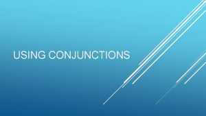 USING CONJUNCTIONS Coordinating conjunctions are words that connect