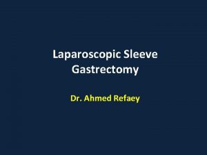 Laparoscopic Sleeve Gastrectomy Dr Ahmed Refaey Laparoscopic sleeve