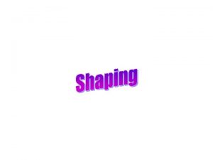 Shaping Overview of shaping technologies method product geometry