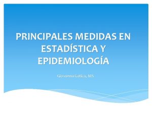 PRINCIPALES MEDIDAS EN ESTADSTICA Y EPIDEMIOLOGA Giovanna Gatica