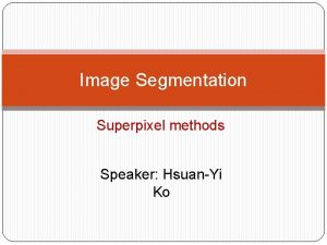 Image Segmentation Superpixel methods Speaker HsuanYi Ko Outline
