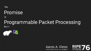 The Promise of Programmable Packet Processing With Aaron