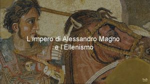 LImpero di Alessandro Magno e lEllenismo LIMPERO DI