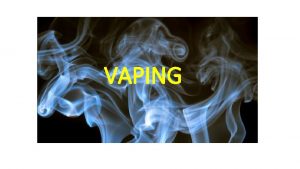 VAPING What is VAPING The act of inhaling