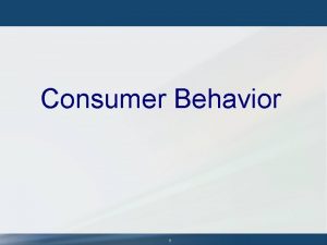 Consumer Behavior 1 Consumer Behavior Actions consumer take Consumer Behavior 1 Consumer Behavior Actions consumer take