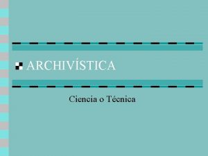 ARCHIVSTICA Ciencia o Tcnica Archivstica Prctica o Teora