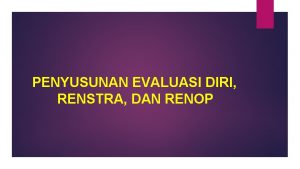 PENYUSUNAN EVALUASI DIRI RENSTRA DAN RENOP Renop Tahun