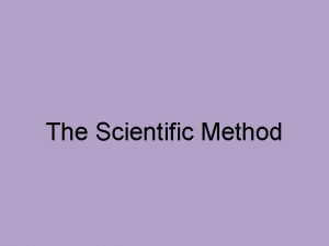 The Scientific Method What is the Scientific Method