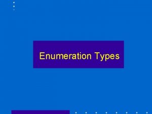 Enumeration Types Enumerated Types An enumerated type is