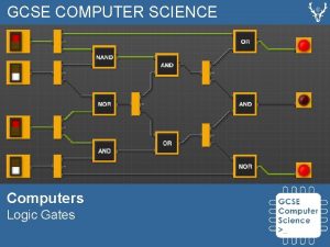 GCSE COMPUTER SCIENCE Computers Logic Gates Logic Gates GCSE COMPUTER SCIENCE Computers Logic Gates Logic Gates