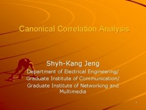 Canonical Correlation Analysis ShyhKang Jeng Department of Electrical