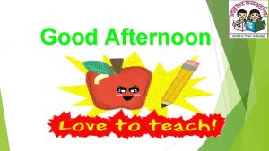 Good afternoon teachers Good afternoon teachers