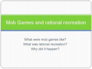 Mob Games and rational recreation What were mob