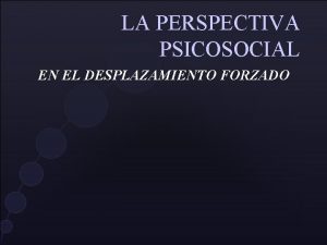 LA PERSPECTIVA PSICOSOCIAL EN EL DESPLAZAMIENTO FORZADO El