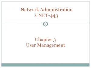 Network Administration CNET443 1 Chapter 3 User Management
