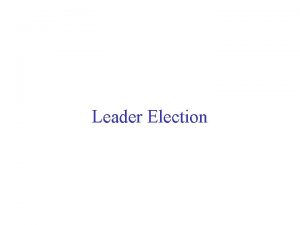 Leader Election Leader Election the idea We study