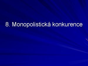 8 Monopolistick konkurence Obsah charakteristika volba vstupu firmy