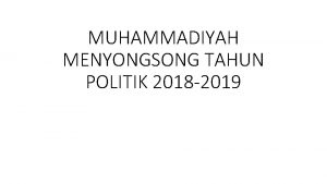 MUHAMMADIYAH MENYONGSONG TAHUN POLITIK 2018 2019 MENYONGSONG TAHUN