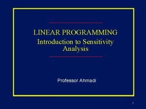 LINEAR PROGRAMMING Introduction to Sensitivity Analysis Professor Ahmadi