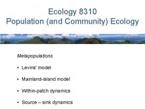 Ecology 8310 Population and Community Ecology Metapopulations Levins