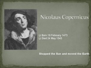 Nicolaus Copernicus q Born 19 February 1473 q