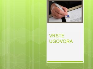 VRSTE UGOVORA Najvaniji pravni temelj obveznih odnosa je