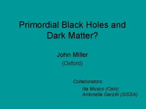 Primordial Black Holes and Dark Matter John Miller