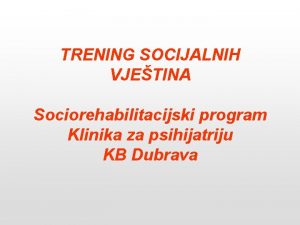 TRENING SOCIJALNIH VJETINA Sociorehabilitacijski program Klinika za psihijatriju