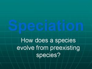 Speciation How does a species evolve from preexisting