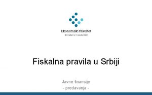 Fiskalna pravila u Srbiji Javne finansije predavanja Ciljevi