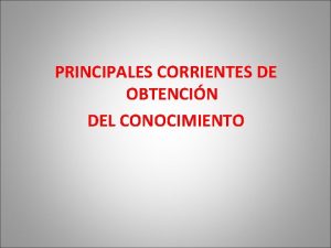 PRINCIPALES CORRIENTES DE OBTENCIN DEL CONOCIMIENTO ORIGEN DEL