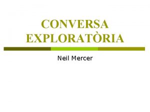 CONVERSA EXPLORATRIA Neil Mercer Tres tipus de conversa