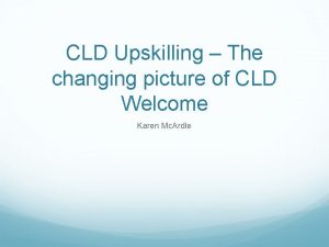 CLD Upskilling The changing picture of CLD Welcome