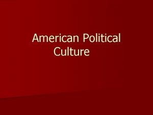 American Political Culture n Political Culturea set of