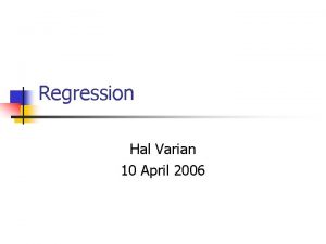 Regression Hal Varian 10 April 2006 What is