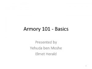 Armory 101 Basics Presented by Yehuda ben Moshe