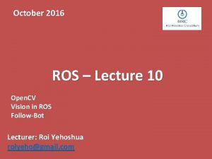 October 2016 ROS Lecture 10 Open CV Vision