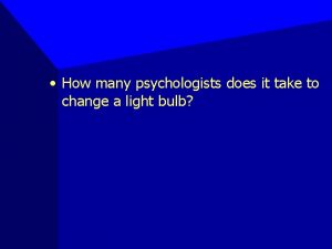 How many psychologists does it take to change a lightbulb