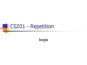 CS 201 Repetition loops Types Of Loops n
