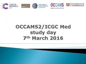 OCCAMS 2ICGC Med study day 7 th March