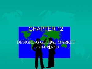 CHAPTER 12 DESIGNING GLOBAL MARKET OFFERINGS IMPORTANT TOPICS